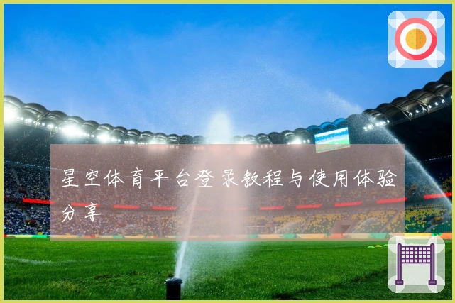 星空体育平台登录教程与使用体验分享