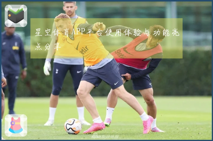 星空体育APP平台使用体验与功能亮点分享