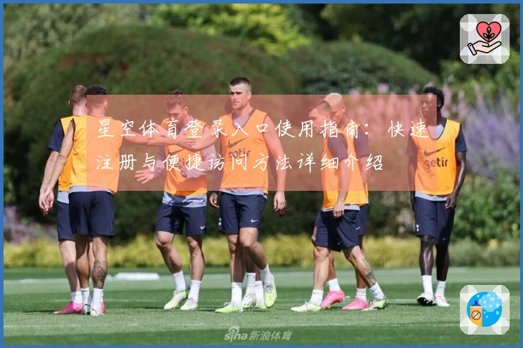 星空体育登录入口使用指南：快速注册与便捷访问方法详细介绍