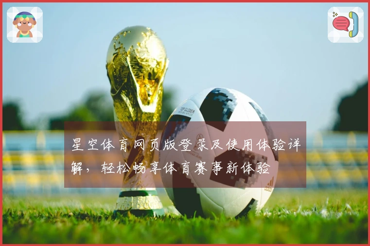星空体育网页版登录及使用体验详解，轻松畅享体育赛事新体验