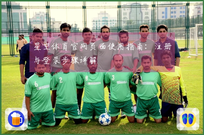 星空体育官网页面使用指南:注册与登录步骤详解