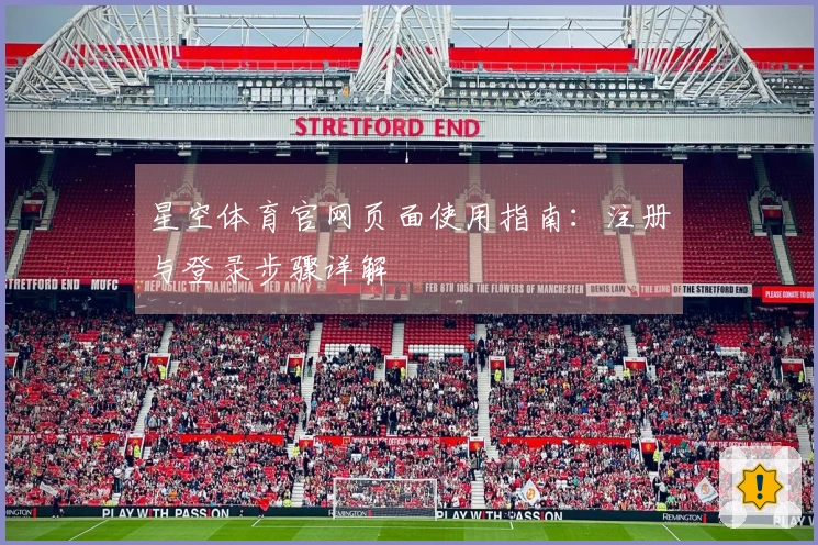 星空体育官网页面使用指南：注册与登录步骤详解