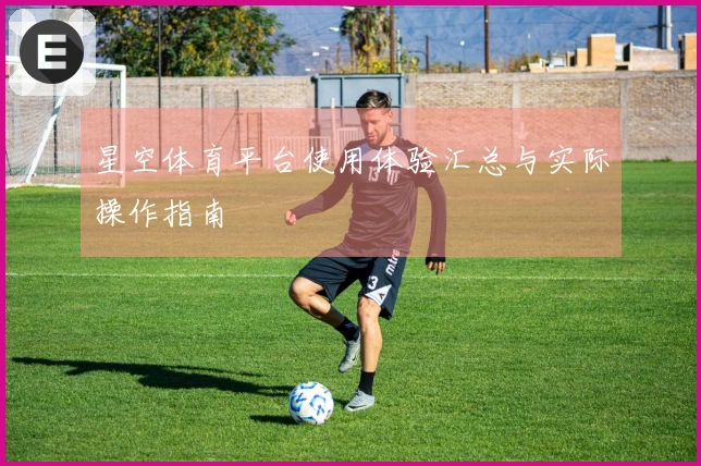 星空体育平台使用体验汇总与实际操作指南