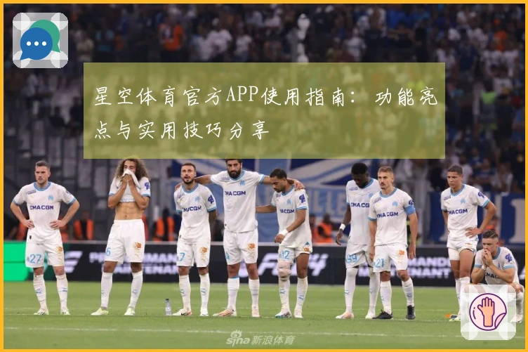 星空体育官方APP使用指南：功能亮点与实用技巧分享