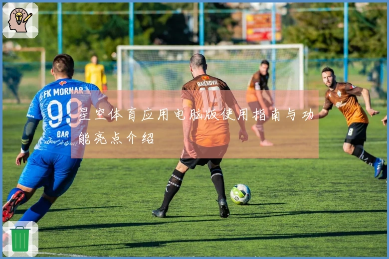 星空体育应用电脑版使用指南与功能亮点介绍