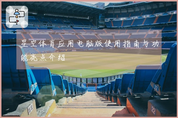 星空体育应用电脑版使用指南与功能亮点介绍