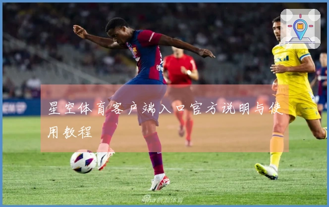 星空体育客户端入口官方说明与使用教程