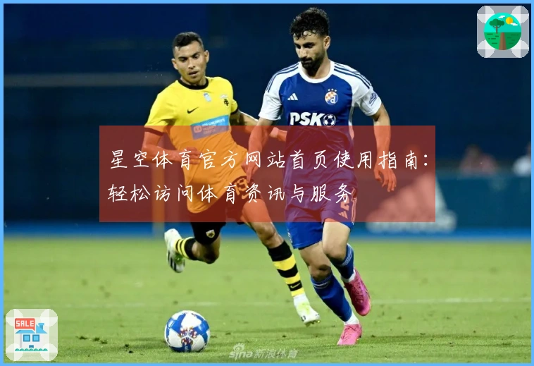 星空体育官方网站首页使用指南：轻松访问体育资讯与服务