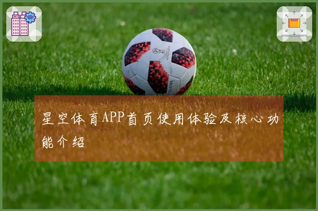 星空体育APP首页使用体验及核心功能介绍